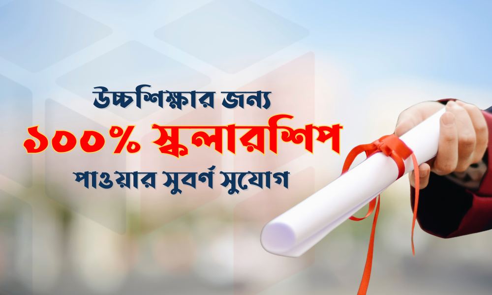 উচ্চশিক্ষার জন্য ১০০% স্কলারশিপ পাওয়ার সুবর্ণ সুযোগ (1)