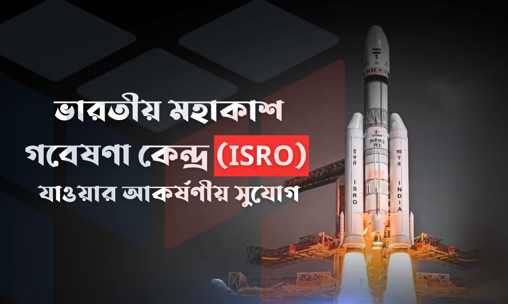 ভারতীয় মহাকাশ গবেষণা কেন্দ্র (ISRO) যাওয়ার আকর্ষণীয় সুযোগ (1)