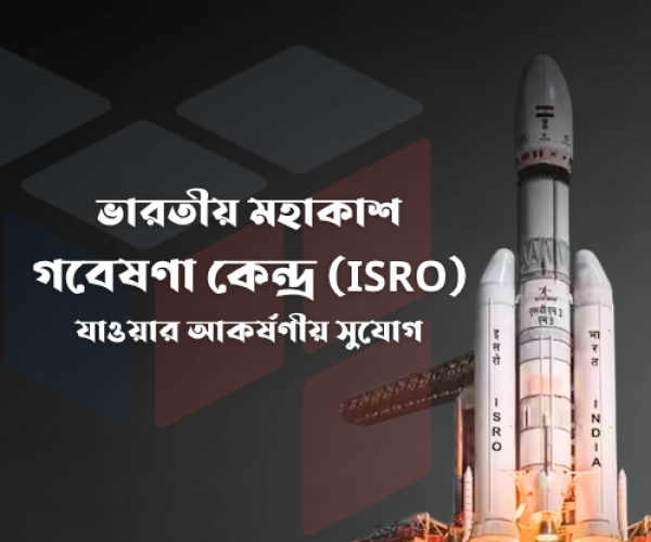 ভারতীয় মহাকাশ গবেষণা কেন্দ্র (ISRO) যাওয়ার আকর্ষণীয় সুযোগ